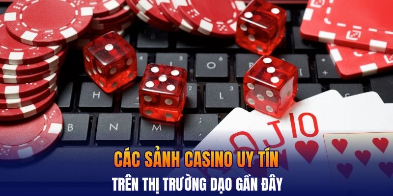 Các sảnh casino uy tín trên thị trường dạo gần đây